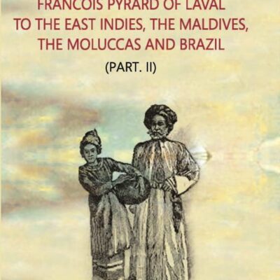 The Voyage of Francois Pyrard of Laval to The East Indies, The Maldives, The Moluccas And Brazil