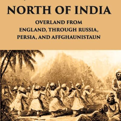 Journey to The North of India, Overland From England, Through Russia, Persia, And Affghaunistaun