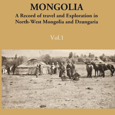 Unknown Mongolia: A Record Of Travel And Exploration In North-West Mongolia And Dzungaria