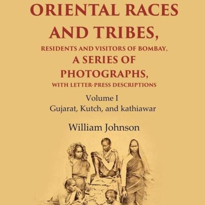 The Oriental Races and Tribes, Residents and Visitors of Bombay, A Series of Photographs, with Letter-Press Descriptions Gujarat, Kutch, and kathiawar Volume 1st