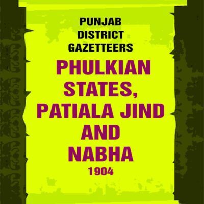 Punjab District Gazetteers: Phulkian States, Patiala Jind And Nabha 1904 34th [Hardcover]