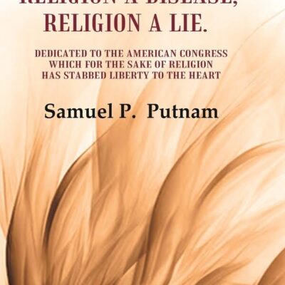 Religion a curse, Religion a Disease, Religion a lie Dedicated to the American Congress which for the sake of Religion has Stabbed Liberty to the Heart [Hardcover]