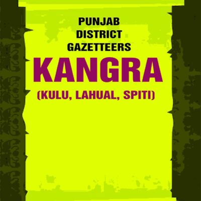 Punjab District Gazetteers: Kangra (Kulu, Lahual, Spiti) 17th, Pt. II [Hardcover]