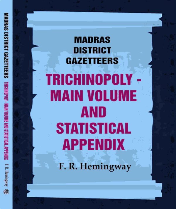Madras District Gazetteers: Trichinopoly: Main Volume and Statistical Appendix 22nd, 1st & 2nd