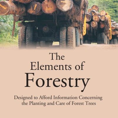 The Elements of Forestry: Designed to Afford Information Concerning the Planting and Care of Forest Trees [Hardcover]