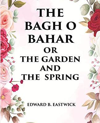 THE BAGH O BAHAR OR THE GARDEN AND THE SPRING