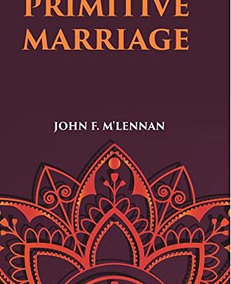 PRIMITIVE MARRIAGE: AN INQUIRY INTO THE ORIGIN OF THE FORM OF CAPTURE IN MARRIAGE CEREMONIES [Hardcover]
