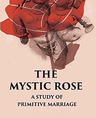 THE MYSTIC ROSE: A Study of Primitive Marriage