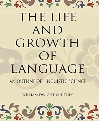 THE LIFE AND GROWTH OF LANGUAGE: AN OUTLINE OF LINGUISTIC SCIENCE