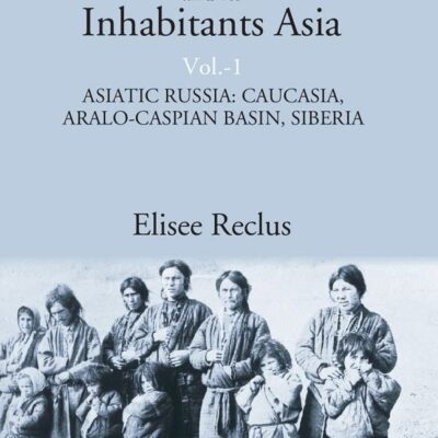The Earth and its Inhabitants Asia: ASIATIC RUSSIA: CAUCASIA, ARALO-CASPIAN BASIN, SIBERIA Volume 1st [Hardcover]