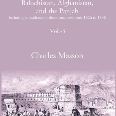Narrative of various journeys in Balochistan, Afghanistan, and the Panjab: Including a residence in those countries from 1826 to 1838 Volume 3rd