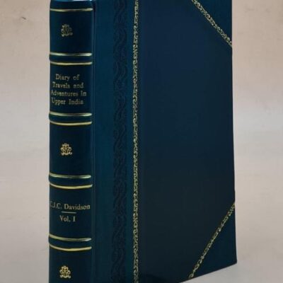 Diary of travels and adventures in Upper India: From Bareilly, in Rohilcund, to Hurdwar, and Nahun, in the Himmalaya Mountains, with a Tour in Bundelcund, A Sporting Excursion in Kingdom of Oude, and