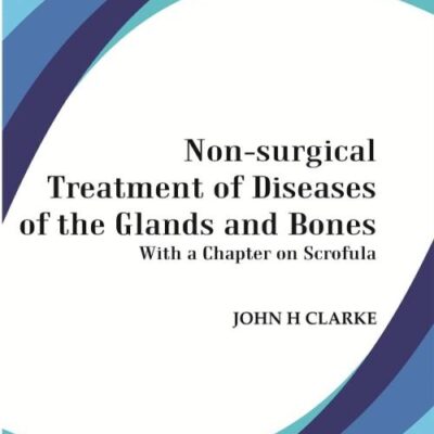 Non-Surgical Treatment Of Diseases Of The Glands And Bones: With A Chapter On Scrofula