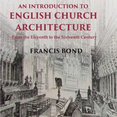 An Introduction to English Church Architecture: From the Eleventh to the Sixteenth Century Volume 1st [Hardcover]