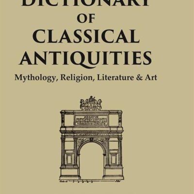 A Dictionary of Classical Antiquities: Mythology, Religion, Literature & Art