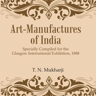 Art-Manufactures of India: Specially Compiled for the Glasgow International Exhibition, 1888
