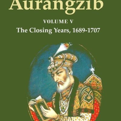 History of Aurangzib: Based on Original Sources Volume 5th-The Closing Years, 1689-1707