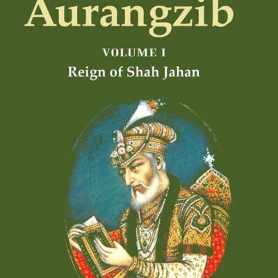 History of Aurangzib: Mainly based on Persian Sources Volume 1st-Reign of Shah Jahan
