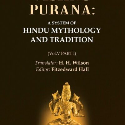 The Vishnu Purana: A System of Hindu Mythology and Tradition Volume 5th, Part I