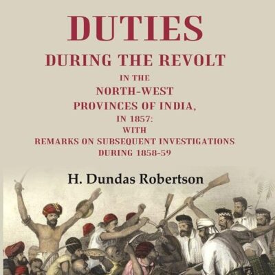 District Duties During the Revolt: In the North-West Provinces of India, in 1857: With Remarks on Subsequent Investigations During 1858-59