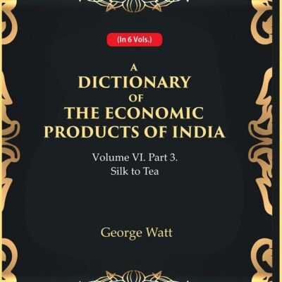 A Dictionary of the Economic Products of India Vol 6th, Part- 3- Silk to Tea [Hardcover]