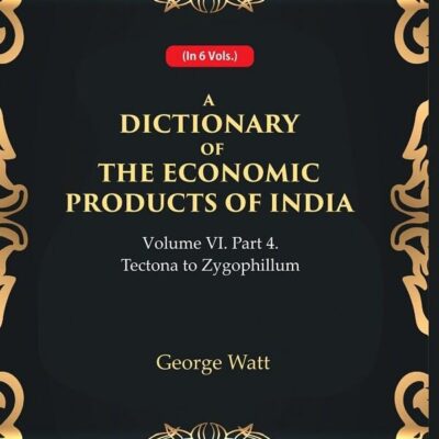 A Dictionary of the Economic Products of India Vol 6th, Part- 4- Tectona to Zygophillum [Hardcover]