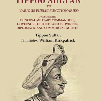 Select Letters of Tippoo Sultan to Various Public Functionaries: Including his Principal Military Commanders; Governors of Forts and [Hardcover]