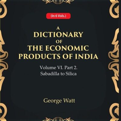A Dictionary of the Economic Products of India Vol 6th, Part- 2- Sabadilla to Silica [Hardcover]