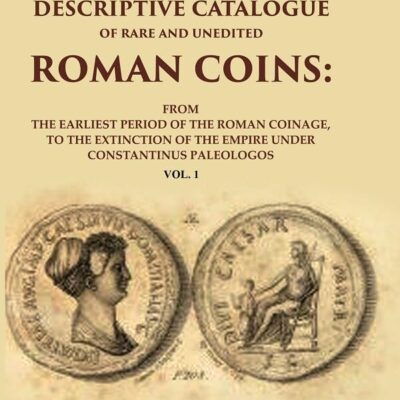 A Descriptive Catalogue of Rare and Unedited Roman Coins: From the Earliest Period of the Roman Coinage, to the Extinction of the 1st