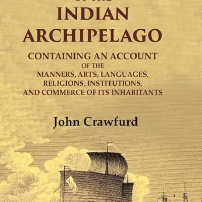History of the Indian Archipelago: Containing an Account of the Manners, Art, Languages, Religions, Institutions, and Commerce of 1st