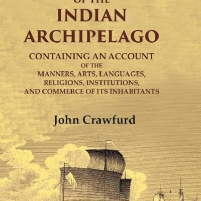 History of the Indian Archipelago: Containing an Account of the Manners, Art, Languages, Religions, Institutions, and Commerce of 3rd