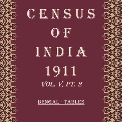 Census Of India 1911: Bihar And Orissa - Tables and Bengal And Sikkim - Chapter I of Administrative Volume Volume Book 9 Vol. V, Pt. 3 & 4 [Hardcover]