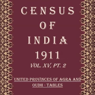 Census Of India 1911: United Provinces of Agra And Oudh - Provincial Tables And Appendices Volume Book 27 Vol. XV, Pt. 3 [Hardcover]