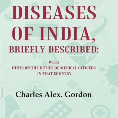 The Principal Diseases of India, Briefly Described: With Hints on the Duties of Medical Officers in That Country [Hardcover]