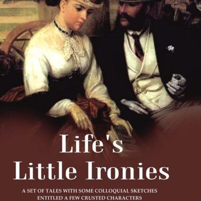 Life's Little Ironies A Set of Tales with Some Colloquial Sketches Entitled a Few Crusted Characters [Hardcover]