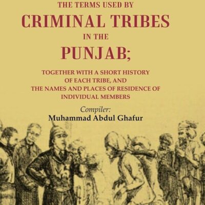 A Complete Dictionary of the Terms Used by Criminal Tribes in the Punjab; Together with a Short History of each Tribe, and the Names and Places of Residence of Individual Members