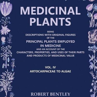 Medicinal Plants: Being Descriptions with Original Figures of the Principal Plants Employed in Medicine (Artocarpaceae to Algae) 4th