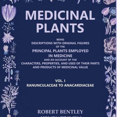 Medicinal Plants: Being Descriptions with Original Figures of the Principal Plants Employed in (Ranunculaceae to Anacardiaceae) 1st