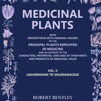 Medicinal Plants: Being Descriptions with Original Figures of the Principal Plants Employed in Medicine (Leguminosae to Valerianaceae) 2nd