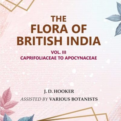 The Flora of British India: Caprifoliaceae to Apocynaceae 3rd