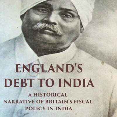England's Debt to India A Historical Narrative of Britain's Fiscal Policy in India