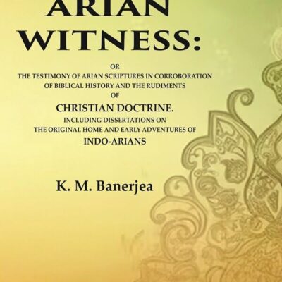 The Arian Witness: Or the Testimony of Arian Scriptures in Corroboration of Biblical History and the Rudiments of Christian Doctrine.