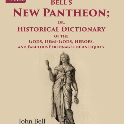 Bell's New Pantheon Or Historical Dictionary of the Gods, Demi-Gods, Heroes, and Fabulous Personages of Antiquity 2nd