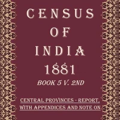 Census of India 1881: Central Provinces - Report, With Appendices Volume Book 18 2nd