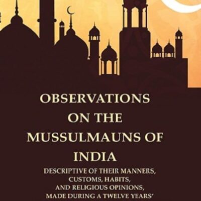 Observations on the Mussulmauns of India Descriptive of their Manners, Customs, Habits, and Religious Opinions, Made During a 2nd [Hardcover]