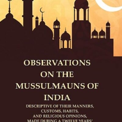 Observations on the Mussulmauns of India Descriptive of their Manners, Customs, Habits, and Religious Opinions, Made During a 1st [Hardcover]