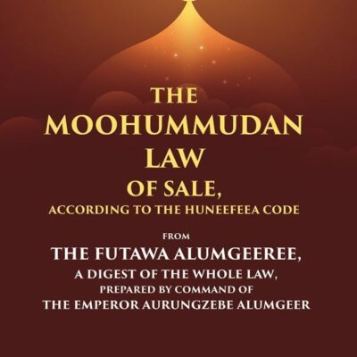 The Moohummudan Law of Sale, According to the Huneefeea Code From the Futawa Alumgeeree, a Digest of the Whole Law, Prepared by Command of t [Hardcover]