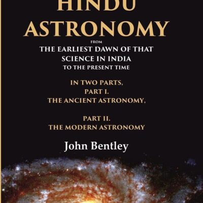 A Historical View of the Hindu Astronomy From the Earliest Dawn of that Science in India to the Present Time, In Two Parts, Part I. The [Hardcover]