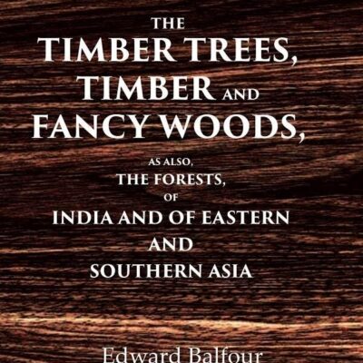 The Timber Trees, Timber and Fancy Woods As also, the Forests, of India and of Eastern and Southern Asia [Hardcover]