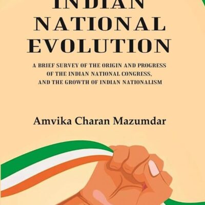 Indian National Evolution A Brief Survey of the Origin and Progress of the Indian National Congress, and the Growth of Indian Nationalism [Hardcover]